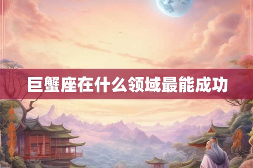 巨蟹座在什么领域最能成功