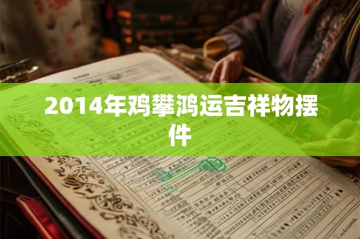 2014年鸡攀鸿运吉祥物摆件