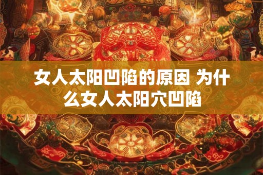 女人太阳凹陷的原因 为什么女人太阳穴凹陷 女人太阳凹陷的原因 为什么女人太阳穴凹陷
