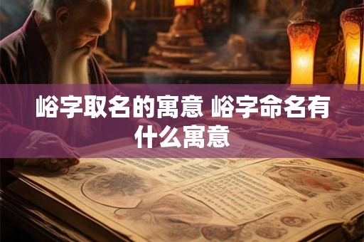 峪字取名的寓意 峪字命名有什么寓意