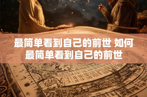 最简单看到自己的前世 如何最简单看到自己的前世