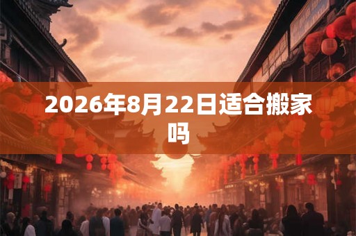 2026年8月22日适合搬家吗