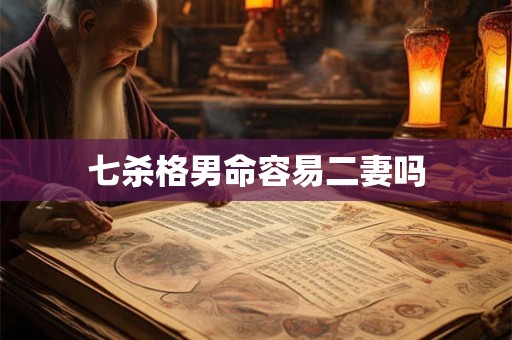 七杀格男命容易二妻吗