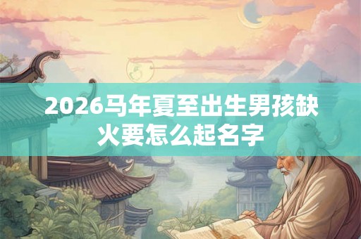 2026马年夏至出生男孩缺火要怎么起名字