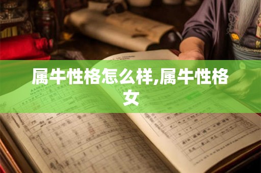 属牛性格怎么样,属牛性格女 属牛性格怎么样,属牛性格女