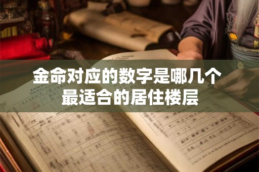 金命对应的数字是哪几个 最适合的居住楼层 金命对应的数字是哪几个 最适合的居住楼层