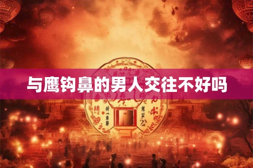 与鹰钩鼻的男人交往不好吗