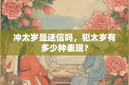 冲太岁是迷信吗，犯太岁有多少种表现？