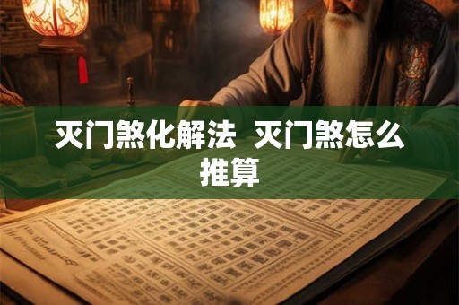 灭门煞化解法 灭门煞怎么推算 灭门煞化解法 灭门煞怎么推算