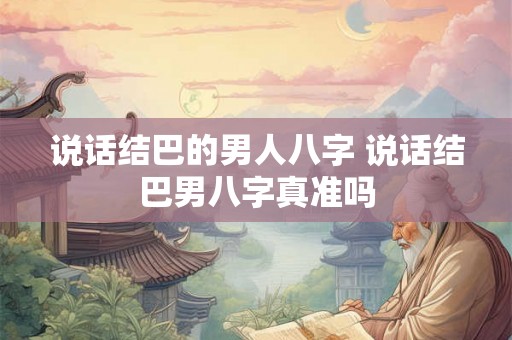 说话结巴的男人八字 说话结巴男八字真准吗 说话结巴的男人八字 说话结巴男八字真准吗