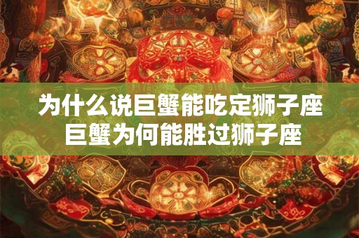 为什么说巨蟹能吃定狮子座 巨蟹为何能胜过狮子座