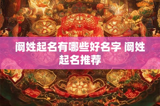 阚姓起名有哪些好名字 阚姓起名推荐
