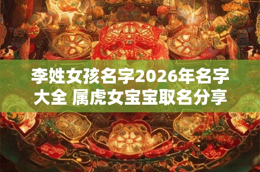 李姓女孩名字2026年名字大全 属虎女宝宝取名分享