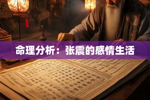 命理分析：张震的感情生活