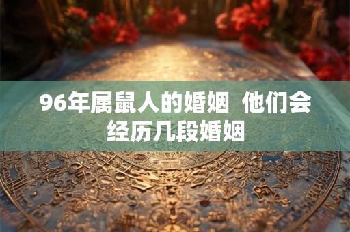 96年属鼠人的婚姻  他们会经历几段婚姻