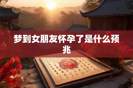 梦到女朋友怀孕了是什么预兆