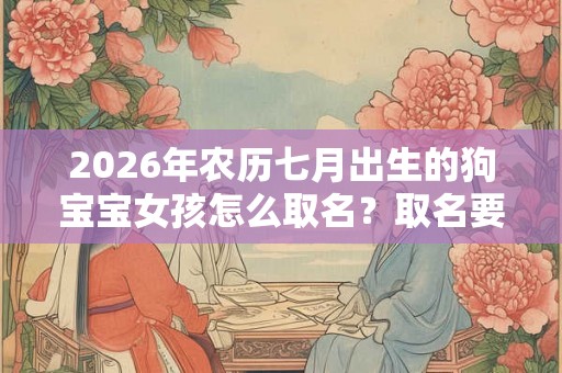 2026年农历七月出生的狗宝宝女孩怎么取名？取名要注意什么？