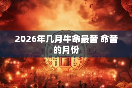 2026年几月牛命最苦 命苦的月份