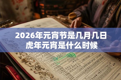 2026年元宵节是几月几日 虎年元宵是什么时候