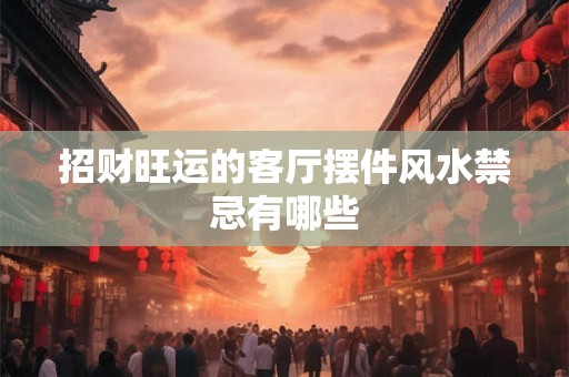 招财旺运的客厅摆件风水禁忌有哪些