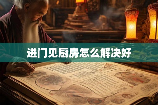 进门见厨房怎么解决好