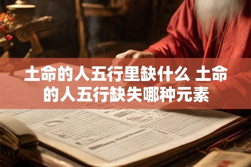 土命的人五行里缺什么 土命的人五行缺失哪种元素