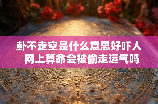 卦不走空是什么意思好吓人  网上算命会被偷走运气吗