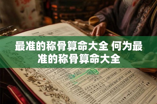 最准的称骨算命大全 何为最准的称骨算命大全