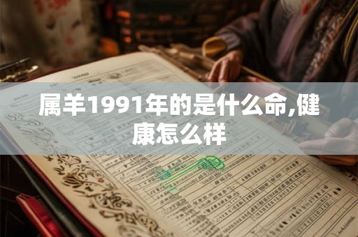 属羊1991年的是什么命,健康怎么样