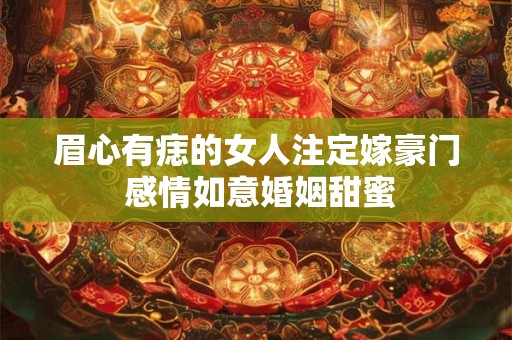 眉心有痣的女人注定嫁豪门 感情如意婚姻甜蜜