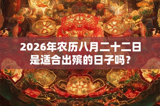 2026年农历八月二十二日是适合出殡的日子吗？