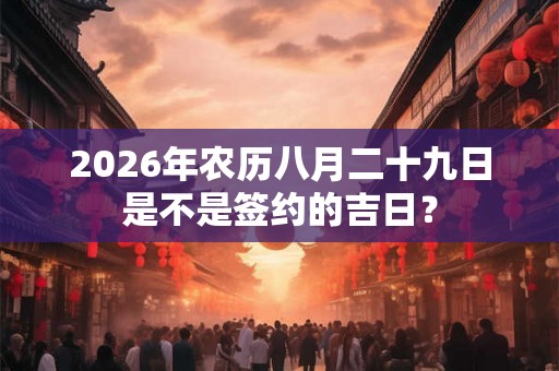 2026年农历八月二十九日是不是签约的吉日？