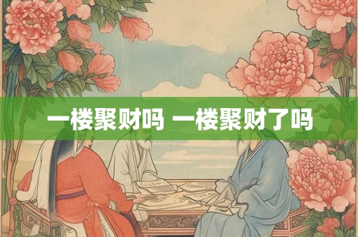 一楼聚财吗 一楼聚财了吗