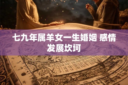 七九年属羊女一生婚姻 感情发展坎坷