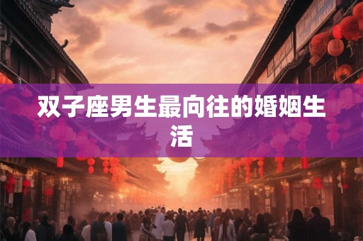 双子座男生最向往的婚姻生活