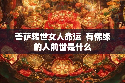 菩萨转世女人命运  有佛缘的人前世是什么