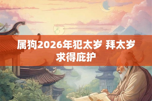 属狗2026年犯太岁 拜太岁求得庇护