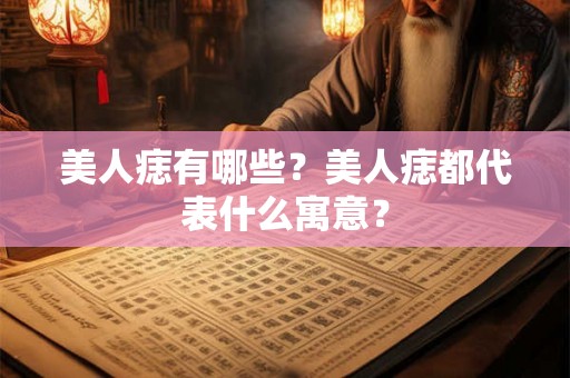 美人痣有哪些？美人痣都代表什么寓意？
