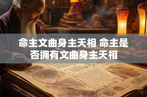 命主文曲身主天相 命主是否拥有文曲身主天相