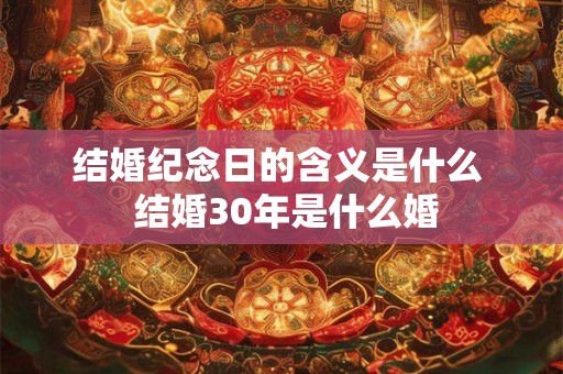 结婚纪念日的含义是什么  结婚30年是什么婚