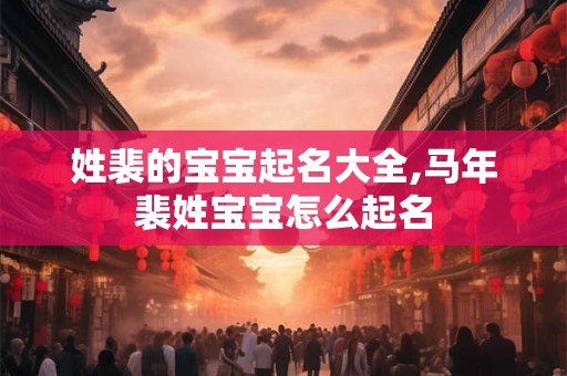 姓裴的宝宝起名大全,马年裴姓宝宝怎么起名