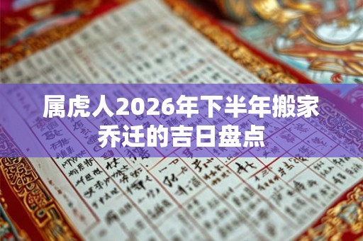 属虎人2026年下半年搬家乔迁的吉日盘点