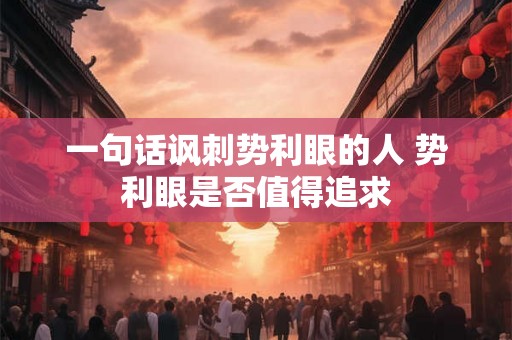 一句话讽刺势利眼的人 势利眼是否值得追求