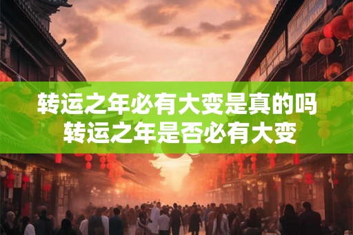 转运之年必有大变是真的吗 转运之年是否必有大变