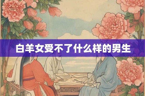 白羊女受不了什么样的男生
