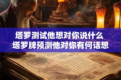 塔罗测试他想对你说什么 塔罗牌预测他对你有何话想说