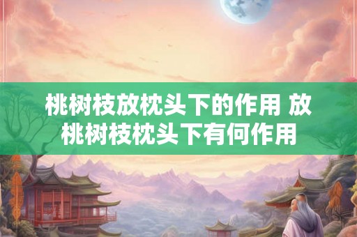 桃树枝放枕头下的作用 放桃树枝枕头下有何作用