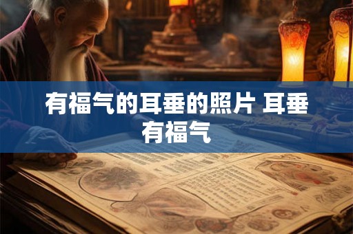 有福气的耳垂的照片 耳垂有福气 有福气的耳垂的照片 耳垂有福气