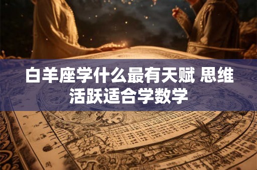 白羊座学什么最有天赋 思维活跃适合学数学