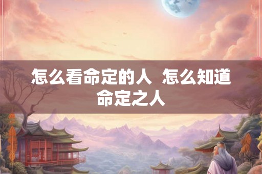 怎么看命定的人  怎么知道命定之人